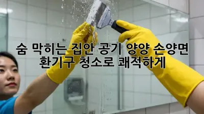 숨 막히는 집안 공기? 양양 손양면 환기구 청소로 쾌적하게!