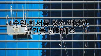 수원 화서동 청소, 깨끗한 공간을 원하세요?