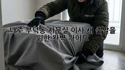 나주 부덕동 사무실 이사, 새 출발을 위한 완벽 가이드!